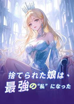 捨てられた娘は、最強の“私”になった の小説カバー
