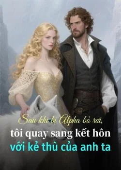 Bìa tiểu thuyết Sau khi bị Alpha bỏ rơi, tôi quay sang kết hôn với kẻ thù của anh ta