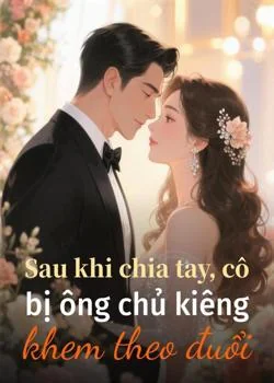 Bìa tiểu thuyết Sau khi chia tay, cô bị ông chủ kiêng khem theo đuổi