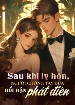 Sau khi ly hôn, người chồng tay đua hối hận phát điên