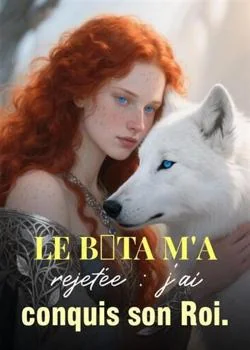 Couverture du roman Le Bêta m'a rejetée : j'ai conquis son Roi.