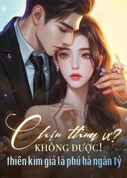 Bìa tiểu thuyết Chịu thua ư? Không, thiên kim giả là phú bà ngàn tỷ