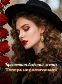 Обложка новеллы Брошенная бывшая жена: Теперь недосягаемая