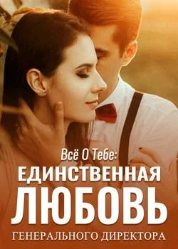 Обложка новеллы Всё о тебе: Единственная любовь генерального директора