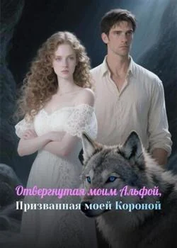 Обложка новеллы Отвергнутая моим Альфой, Призванная моей Короной