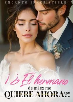 Portada de la novela Encanto Irresistible: ¡¿El hermano de mi ex me quiere ahora?!