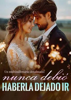 Portada de la novela Un multimillonario desalmado: nunca debió haberla dejado ir