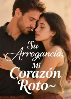 Portada de la novela Su Arrogancia, Mi Corazón Roto