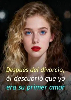 Portada de la novela Después del divorcio, él descubrió que yo era su primer amor