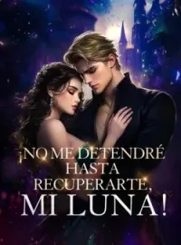 Portada de la novela ¡No me detendré hasta recuperarte, mi luna!
