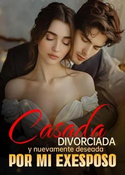 Portada de la novela Casada, divorciada y nuevamente deseada por mi exesposo