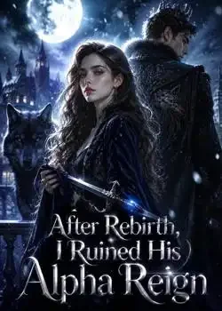 After Rebirth, I Ruined His Alpha Reign Novel Cover