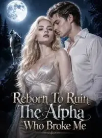 Reborn To Ruin The Alpha Who Broke Me