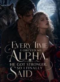 Every Time I Obeyed My Alpha, He Got Stronger. So I Finally Said No Novel Cover