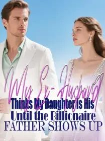 My Ex-Husband Thinks My Daughter Is His,Until the Billionaire Father Shows Up Novel Cover