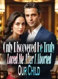 Only Discovered He Truly Loved Me After I Aborted Our Child Novel Cover