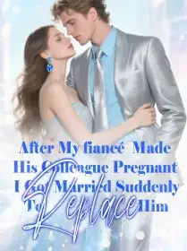 After My fiancé Made His Colleague Pregnant, I Got Married Suddenly To Replace Him Novel Cover
