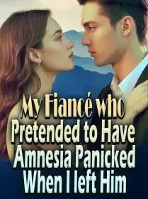 My Fiancé who Pretended to Have Amnesia Panicked When I left Him Novel Cover