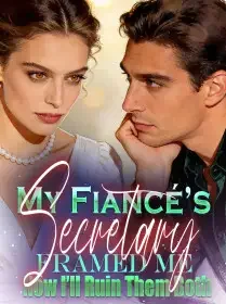 My Fiancé’s Secretary Framed Me,Now I’ll Ruin Them Both Novel Cover