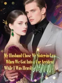My Husband Chose My Sister-in-Law When We Got Into a Car Accident While I Was Heavily Pregnant Novel Cover