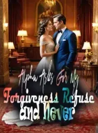 Alpha Asks For My Forgiveness, Refuse and Never! Novel Cover