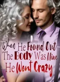 When He Found Out The Body Was Mine, He Went Crazy! Novel Cover