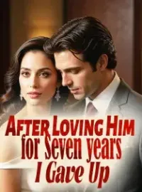 After Loving Him for Seven years, I Gave Up Novel Cover