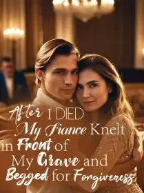 After I Died, My Fiance Knelt in Front of My Grave and Begged for Forgiveness Novel Cover