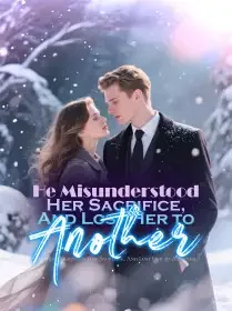 He Misunderstood Her Sacrifice, And Lost Her to Another Novel Cover