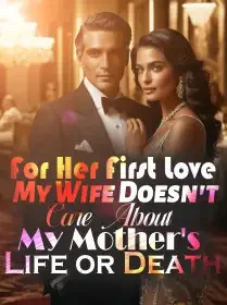 For Her First Love, My Wife Doesn't Care About My Mother's Life or Death
