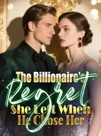 The Billionaire's Regret She Left When He Chose Her Novel Cover