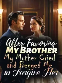 After Favoring My Brother, My Mother Cried and Begged Me to Forgive Her Novel Cover
