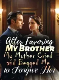 After Favoring My Brother, My Mother Cried and Begged Me to Forgive Her Novel Cover