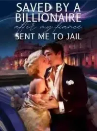 Saved By A Billionaire After My Fiancé Sent Me To Jail Novel Cover