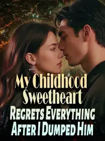 My Childhood Sweetheart Regrets Everything After I Dumped Him Novel Cover