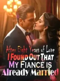 After Eight Years of Love, I Found Out That My Fiancé is Already Married Novel Cover