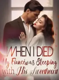When I died, My Fiancé was Sleeping with His Sweetheart Novel Cover