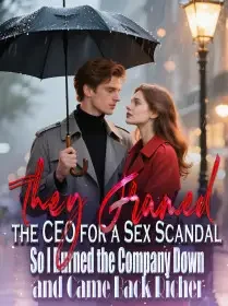 They Framed the CEO for a Sex Scandal,So I Burned the Company Down and Came Back Richer Novel Cover