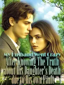 My Husband Went Crazy After Knowing The Truth about His Daughter's Death due to His own Fault Novel Cover