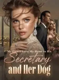 My Fiancé Gave My Home to His Secretary and Her Dog Novel Cover
