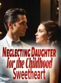 Neglecting Daughter for the Childhood Sweetheart Novel Cover