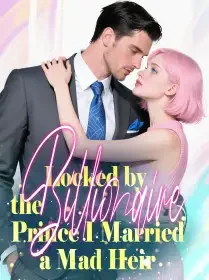 Locked by the Billionaire Prince, I Married a Mad Heir