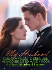 My Husband Forced My Mom to Kneel and Abandoned Me to Make a Poor College Student Happy Novel Cover