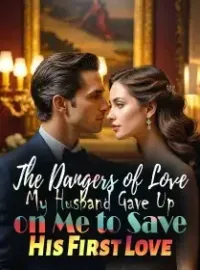 The Dangers of Love: My Husband Gave Up on Me to Save His First Love Novel Cover