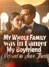 My Whole Family was in Danger,My Boyfriend Refused to Save Them Novel Cover