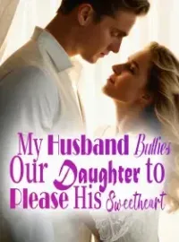 My Husband Bullies Our Daughter to Please His Sweetheart Novel Cover