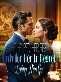 He Helped Her Rise, Only for Her to Regret Letting Him Go Novel Cover