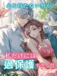 心を持たない男が、私だけには過保護すぎる件 の小説カバー