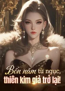 Bìa tiểu thuyết Bốn năm tù ngục, thiên kim giả trở lại!