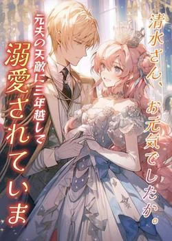 清水さん、お元気でしたか。元夫の天敵に三年越しで溺愛されています の小説カバー
